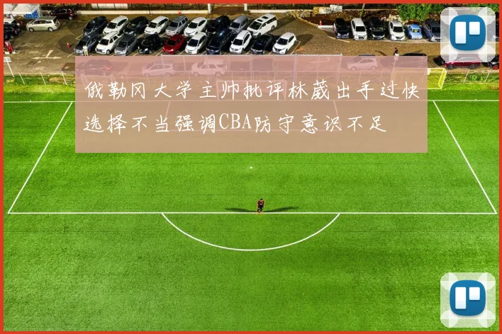 俄勒冈大学主帅批评林葳出手过快选择不当强调CBA防守意识不足