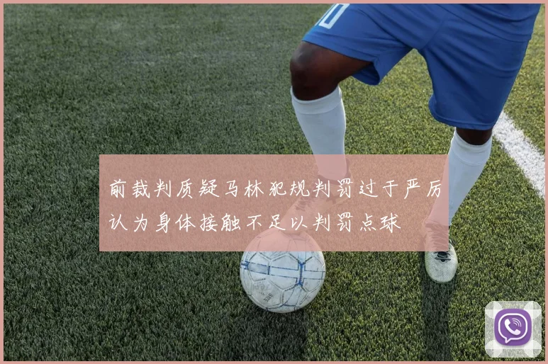 前裁判质疑马林犯规判罚过于严厉认为身体接触不足以判罚点球
