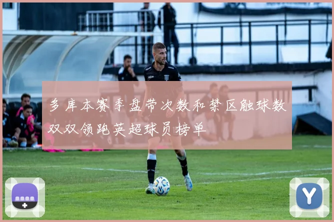 多库本赛季盘带次数和禁区触球数双双领跑英超球员榜单