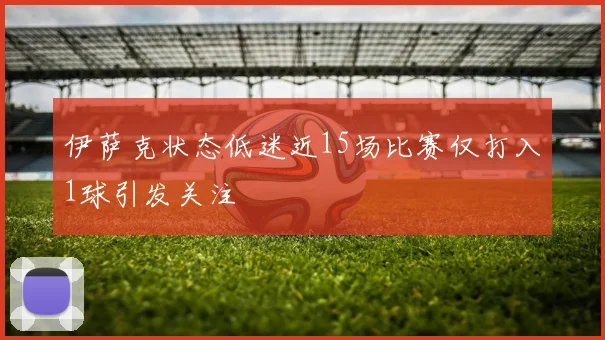 伊萨克状态低迷近15场比赛仅打入1球引发关注