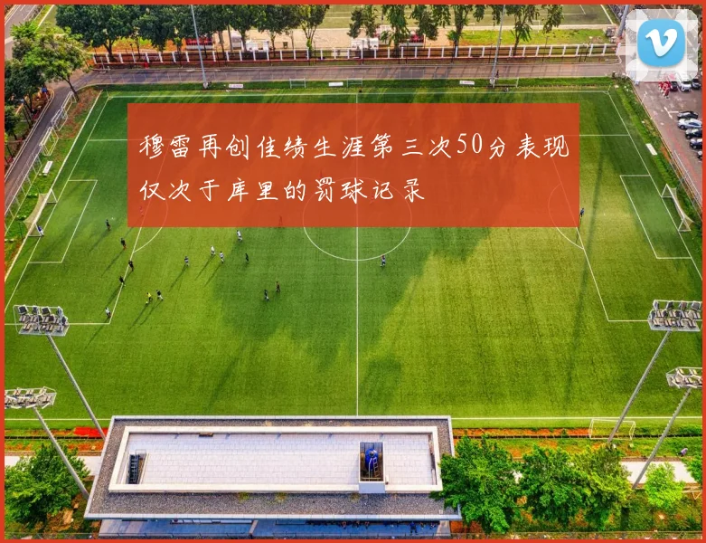 穆雷再创佳绩生涯第三次50分表现仅次于库里的罚球记录