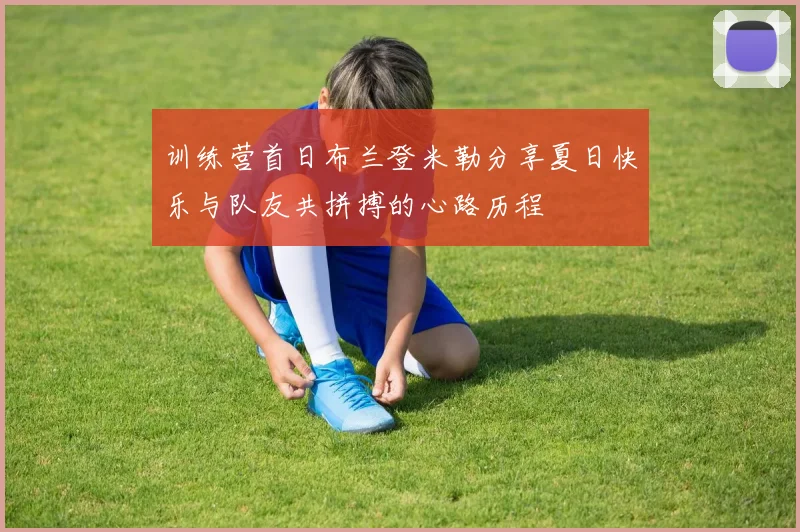训练营首日布兰登米勒分享夏日快乐与队友共拼搏的心路历程
