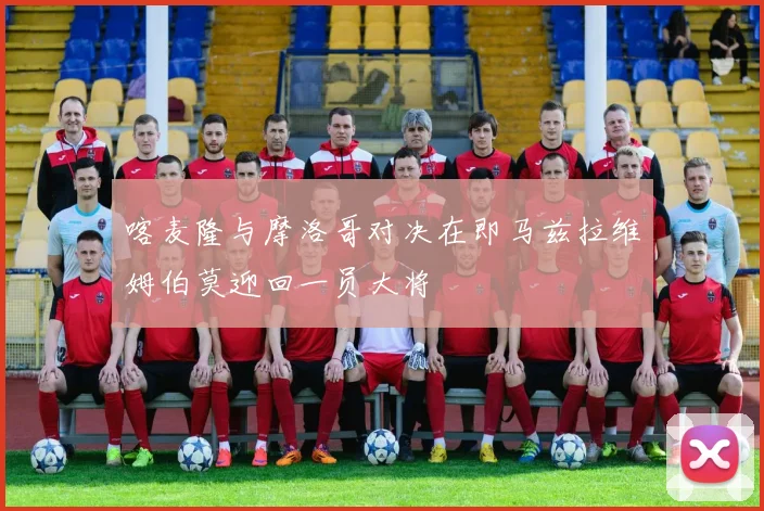 喀麦隆与摩洛哥对决在即马兹拉维姆伯莫迎回一员大将