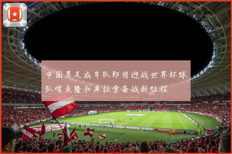 中国男足成年队即将迎战世界杯球队喀麦隆和库拉索备战新征程