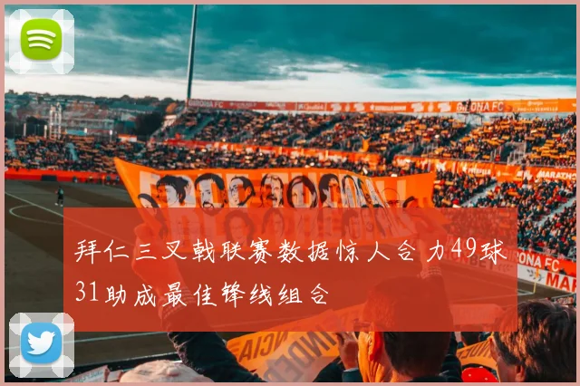 拜仁三叉戟联赛数据惊人合力49球31助成最佳锋线组合