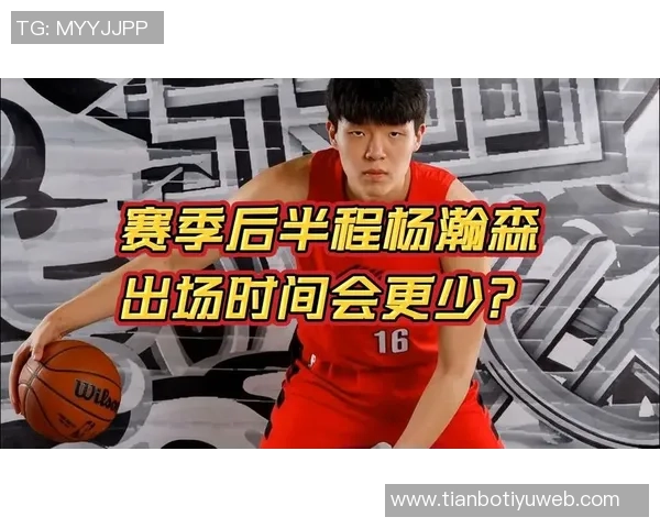 杨瀚森本赛季将面临上场时间不稳定与边缘角色的挑战